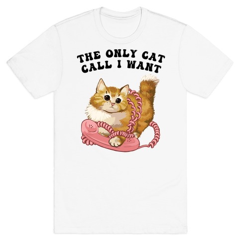 The Only Cat Call I Want (Cute Cat) T-Shirt