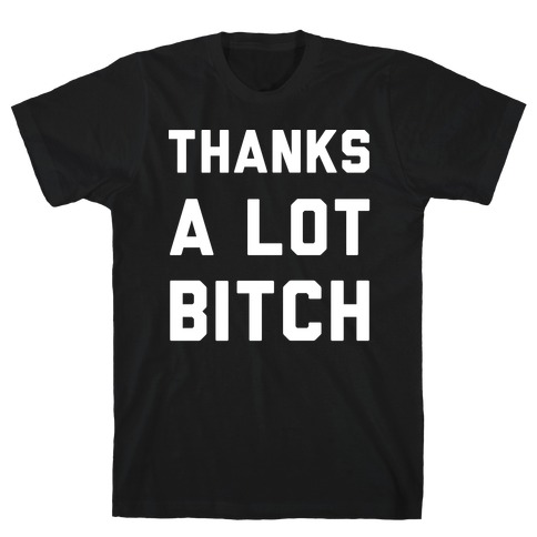 Thanks A Lot Bitch wht T-Shirt