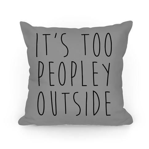 It's Too Peopley Out Pillow