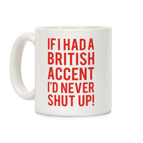 If I Had A British Accent I'd Never Shut Up Coffee Mug