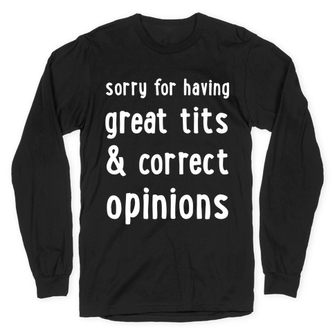 Sorry For Having Great Tits & Correct Opinions Long Sleeve T-Shirt