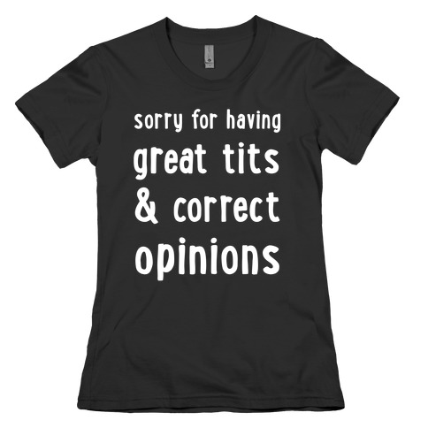 Sorry For Having Great Tits & Correct Opinions Womens T-Shirt