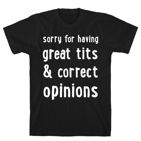 Sorry For Having Great Tits & Correct Opinions T-Shirt