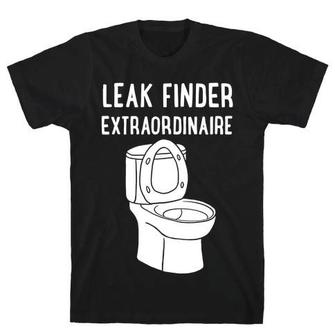 Leak Finder Extraordinaire T-Shirt