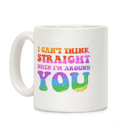 I Can't Think Straight When I'm Around You Coffee Mug
