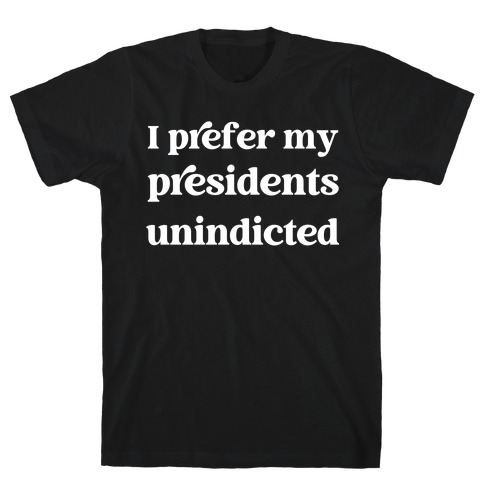 I Prefer My Presidents Unindicted T-Shirt