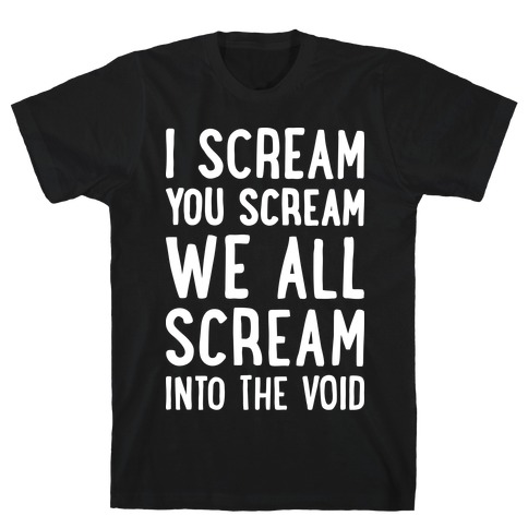 I Scream, You Scream, We All Scream Into The Void T-Shirt