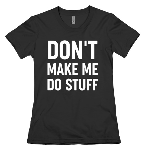 Don't Make Me Do Stuff Womens T-Shirt