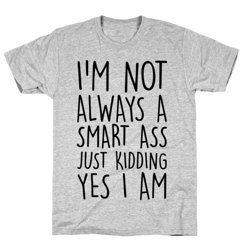 I'm Not Always A Smart Ass Just Kidding Yes I Am - T-Shirt - HUMAN