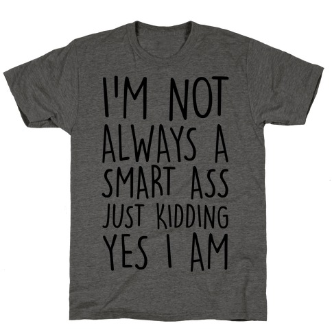 I'm Not Always A Smart Ass Just Kidding Yes I Am T-Shirt