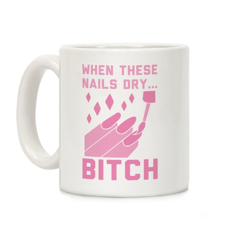 When These Nails Dry... B*tch Coffee Mug