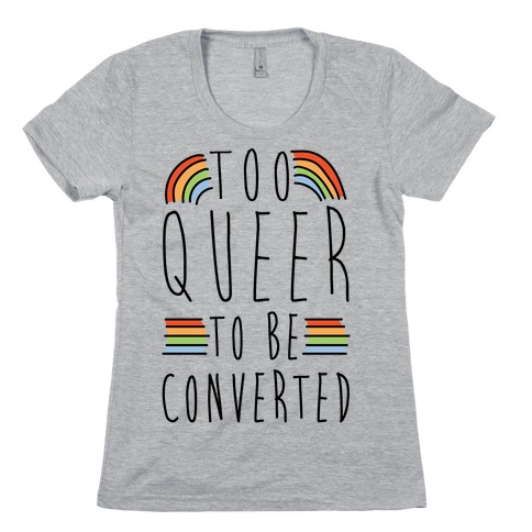 Too Queer To Be Converted Womens T-Shirt