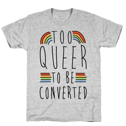 Too Queer To Be Converted T-Shirt