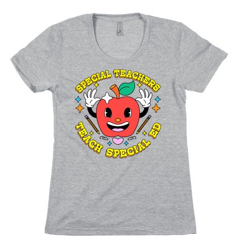 Special Teachers Teach Special Ed Womens T-Shirt
