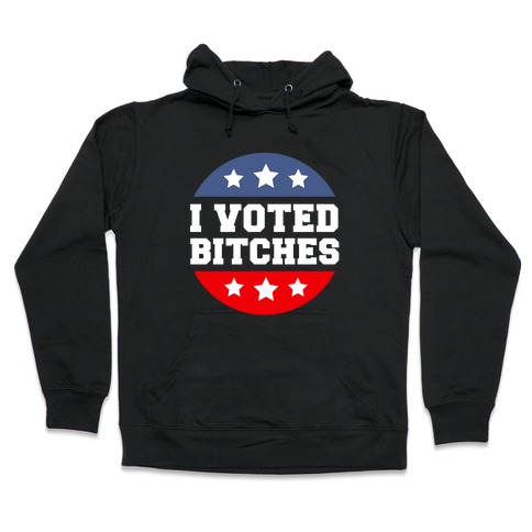 I Voted Bitches Hooded Sweatshirt