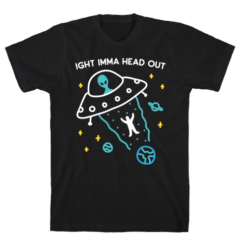 Ight Imma Head Out - UFO Abduction T-Shirt
