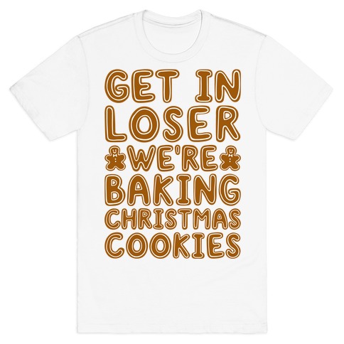 Get In Loser We're Baking Christmas Cookies T-Shirt