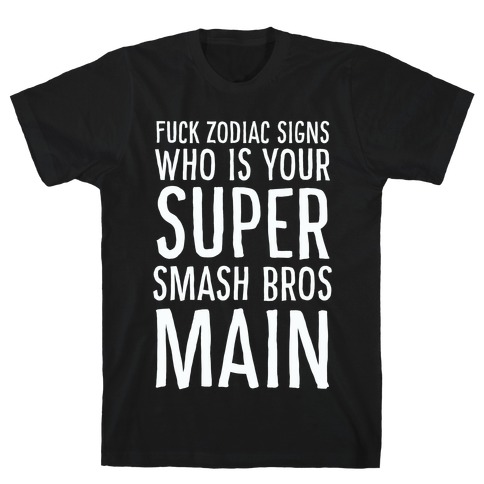 F--k Zodiac Signs, Who is Your Super Smash Bros Main T-Shirt
