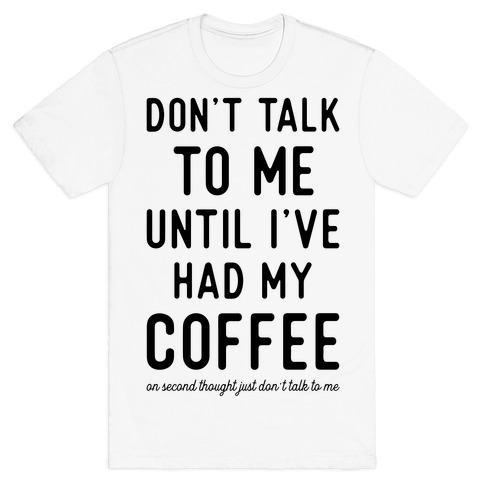 Don T Talk To Me Until I Ve Had My Coffee T Shirts Lookhuman