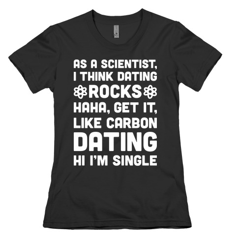 As A Scientist I Think Dating Rocks Haha, Get It, Like Carbon Dating (Hi I'm Single) Womens T-Shirt