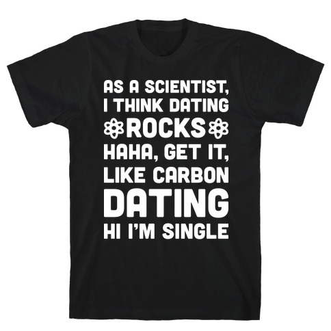 As A Scientist I Think Dating Rocks Haha, Get It, Like Carbon Dating (Hi I'm Single) T-Shirt