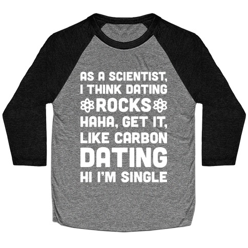As A Scientist I Think Dating Rocks Haha, Get It, Like Carbon Dating (Hi I'm Single) Baseball Tee