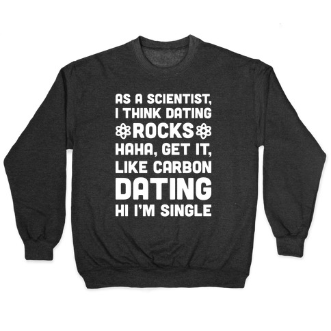 As A Scientist I Think Dating Rocks Haha, Get It, Like Carbon Dating (Hi I'm Single) Pullover