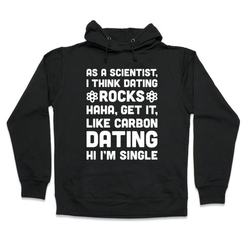 As A Scientist I Think Dating Rocks Haha, Get It, Like Carbon Dating (Hi I'm Single) Hooded Sweatshirt