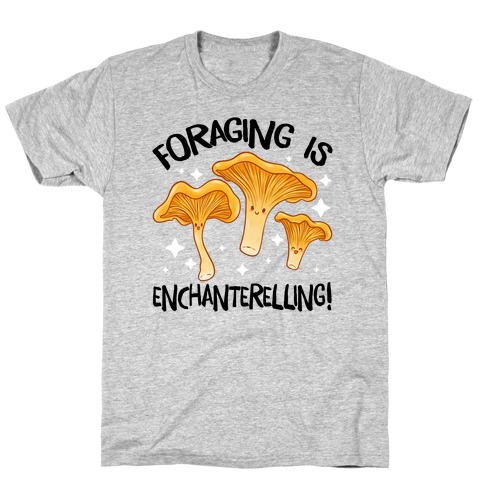 Foraging Is Enchanterelling! T-Shirt
