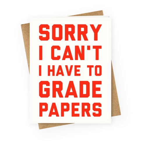 Sorry I Can't I Have To Grade Papers Greeting Card