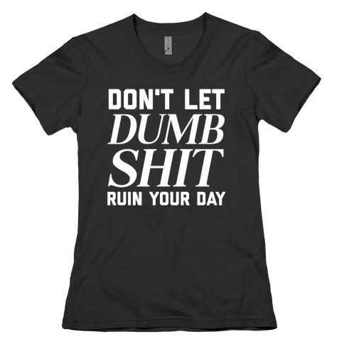 Don't Let Dumb Shit Ruin Your Day  Womens T-Shirt
