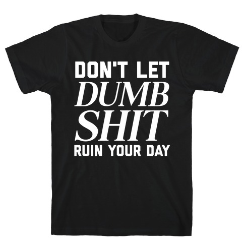 Don't Let Dumb Shit Ruin Your Day  T-Shirt