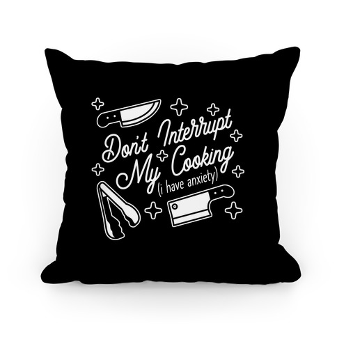 Don't Interrupt My Cooking (I have anxiety) Pillow