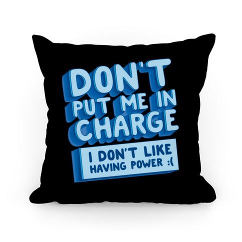 Don't Put Me In Charge, I Don't Like Having Power :( Pillow