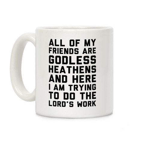 All My Friends are Godless Heathens and Here I am Trying to Do the Lord's Work Coffee Mug