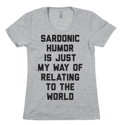Sardonic Humor Is Just My Way Of Relating To The World Womens T-Shirt