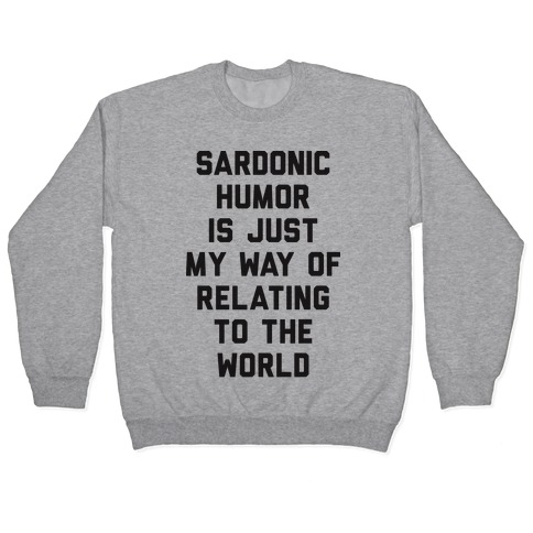 Sardonic Humor Is Just My Way Of Relating To The World Pullover