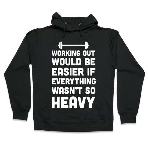 Working Out Would Be Easier If Everything Wasn't So Heavy Hooded Sweatshirt