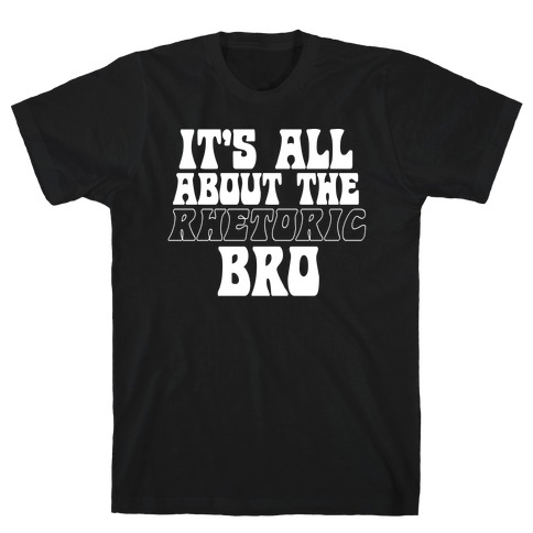 It's All About The Rhetoric Bro T-Shirt