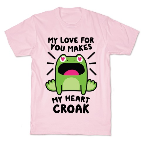 My Love For You Makes My Heart Croak T-Shirt