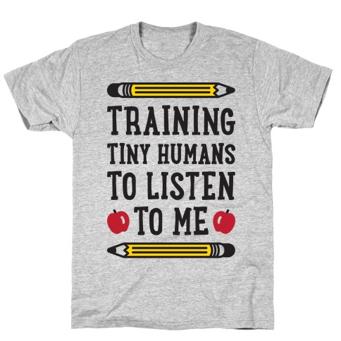Training Tiny Humans To Listen To Me T-Shirt