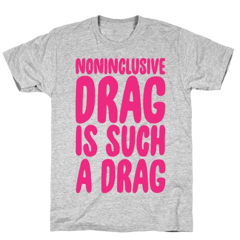 Noninclusive Drag Is Such A Drag T-Shirt
