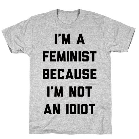 I'm A Feminist Because I'm Not An Idiot T-Shirt
