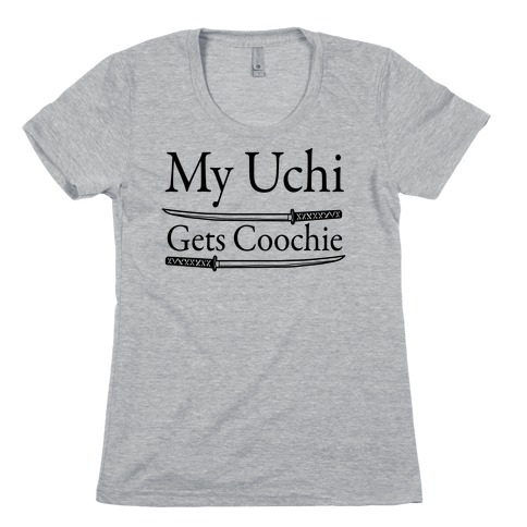 My Uchi Gets Coochie Womens T-Shirt