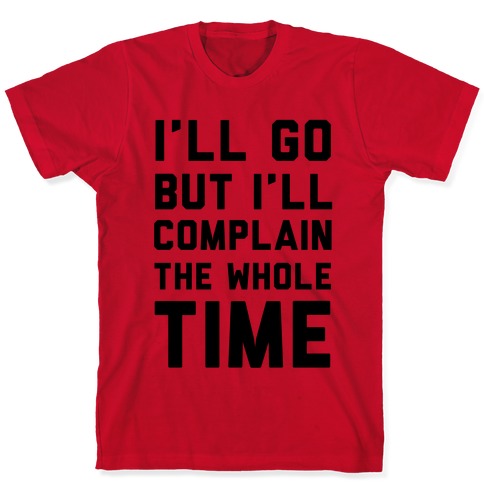 I'll Go But I'll Complain the Whole Time T-Shirts | LookHUMAN