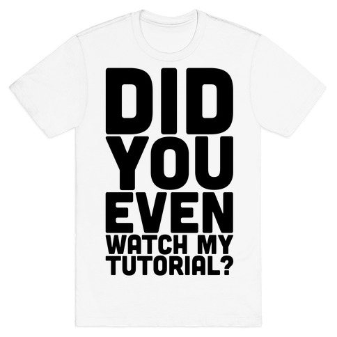 Did You Even Watch My Tutorial T-Shirt