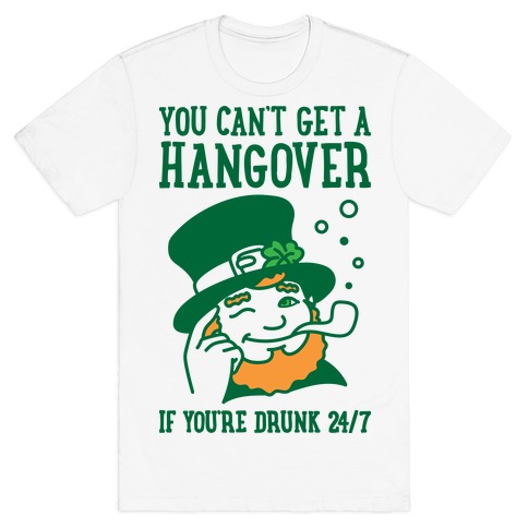 You Can't Get A Hangover If You're Drunk 24/7 T-Shirt