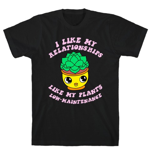 I Like My Relationships Like my Plants, Low-Maintenance T-Shirt