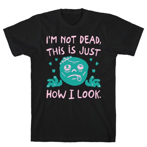 I'm Not Dead This Is Just How I Look Zombie Parody T-Shirt