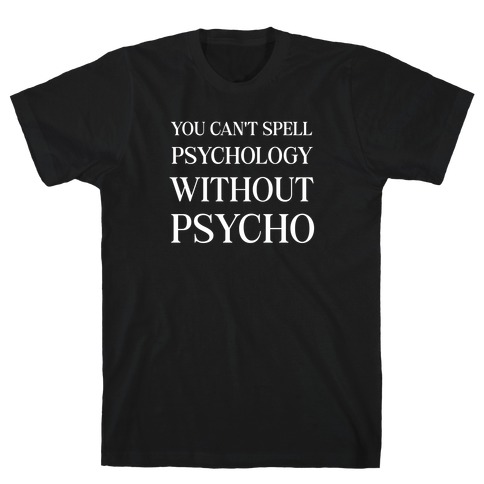 You Can't Spell Psychology Without 'Psycho.' T-Shirt